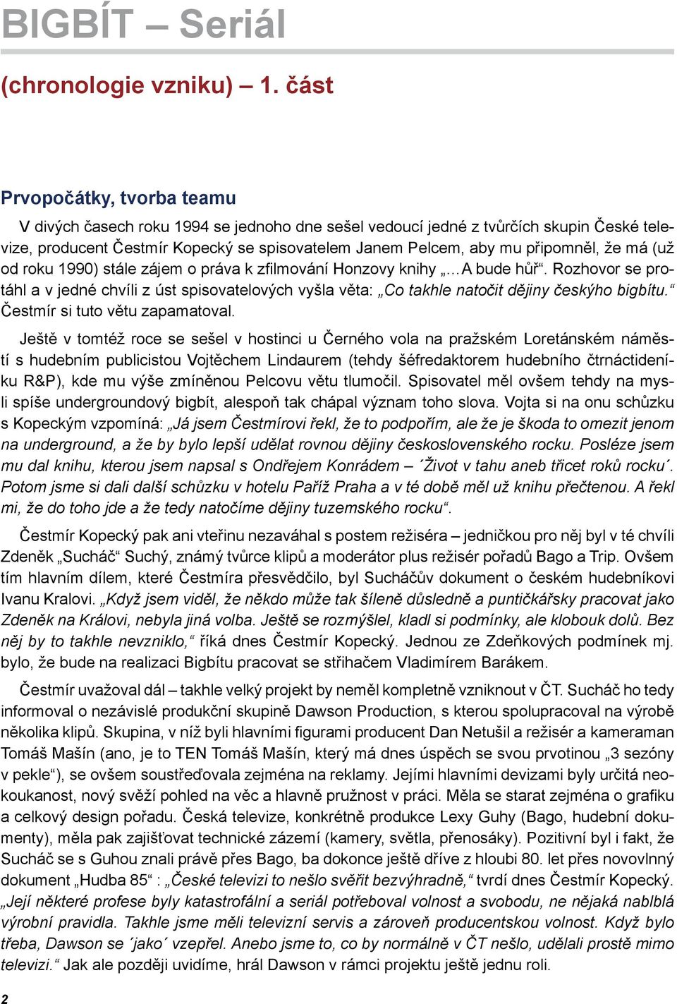 že má (už od roku 1990) stále zájem o práva k zfilmování Honzovy knihy A bude hůř. Rozhovor se protáhl a v jedné chvíli z úst spisovatelových vyšla věta: Co takhle natočit dějiny českýho bigbítu.