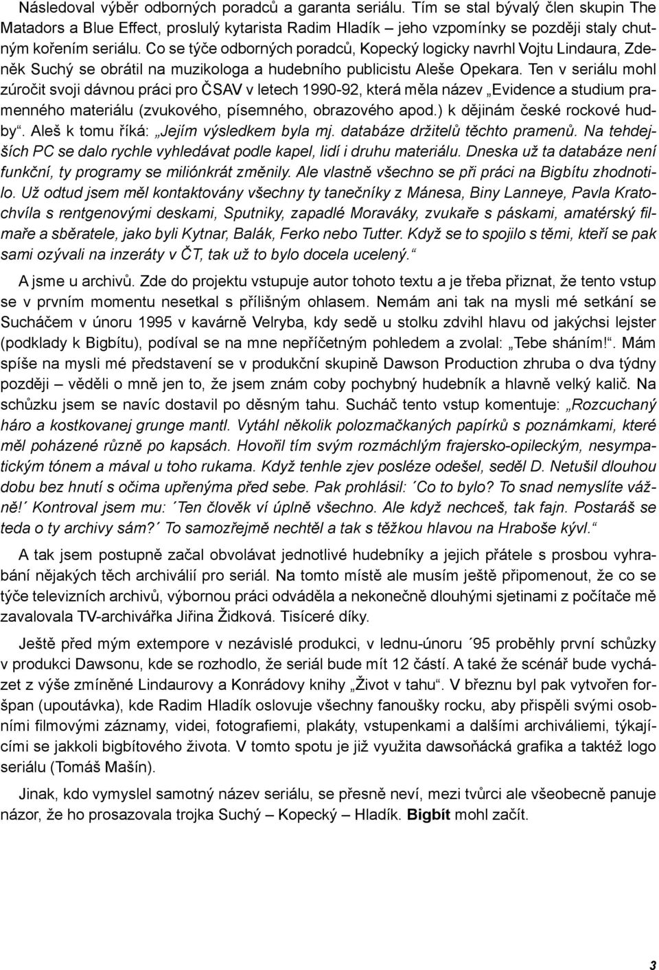 Co se týče odborných poradců, Kopecký logicky navrhl Vojtu Lindaura, Zdeněk Suchý se obrátil na muzikologa a hudebního publicistu Aleše Opekara.