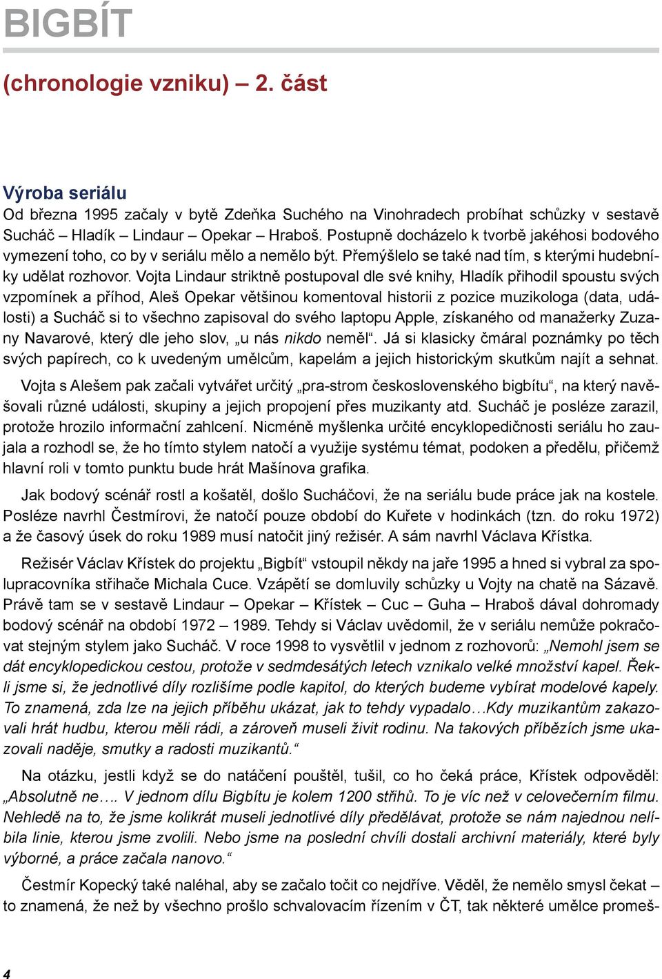 Vojta Lindaur striktně postupoval dle své knihy, Hladík přihodil spoustu svých vzpomínek a příhod, Aleš Opekar většinou komentoval historii z pozice muzikologa (data, události) a Sucháč si to všechno