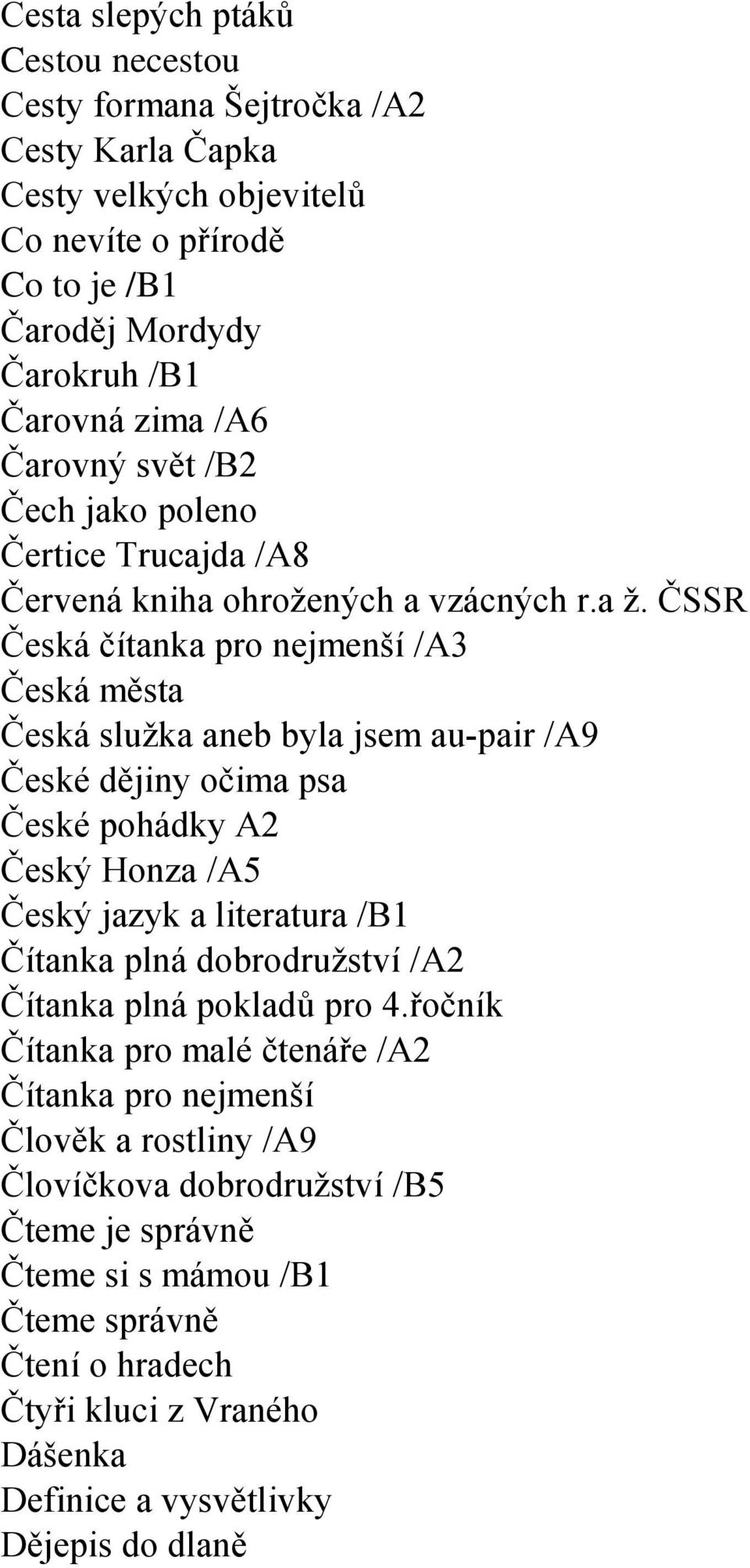 ČSSR Česká čítanka pro nejmenší /A3 Česká města Česká sluţka aneb byla jsem au-pair /A9 České dějiny očima psa České pohádky A2 Český Honza /A5 Český jazyk a literatura /B1 Čítanka plná