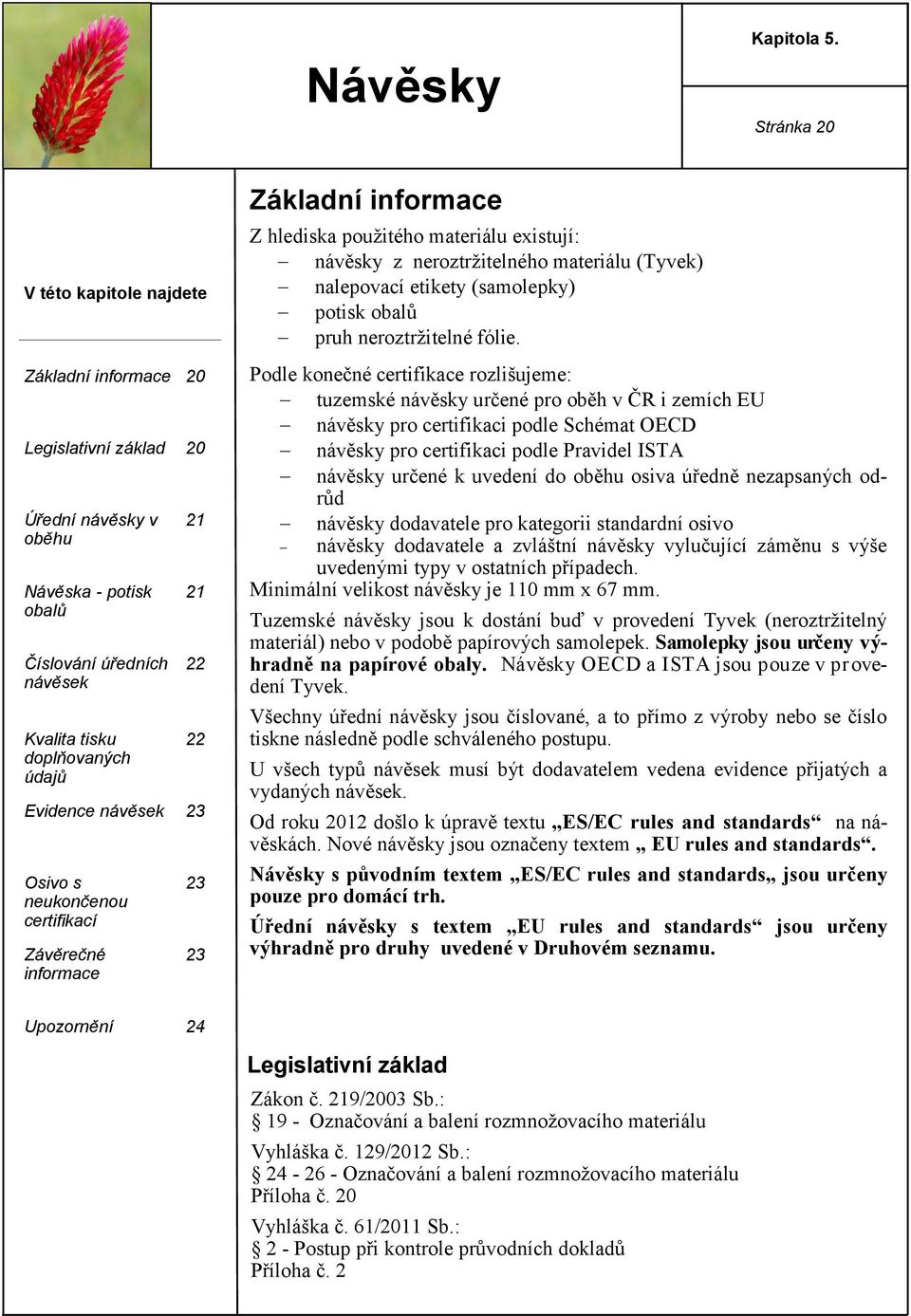 Evidence návěsek 23 Osivo s neukončenou certifikací Závěrečné informace 23 23 Základní informace Z hlediska použitého materiálu existují: návěsky z neroztržitelného materiálu (Tyvek) nalepovací