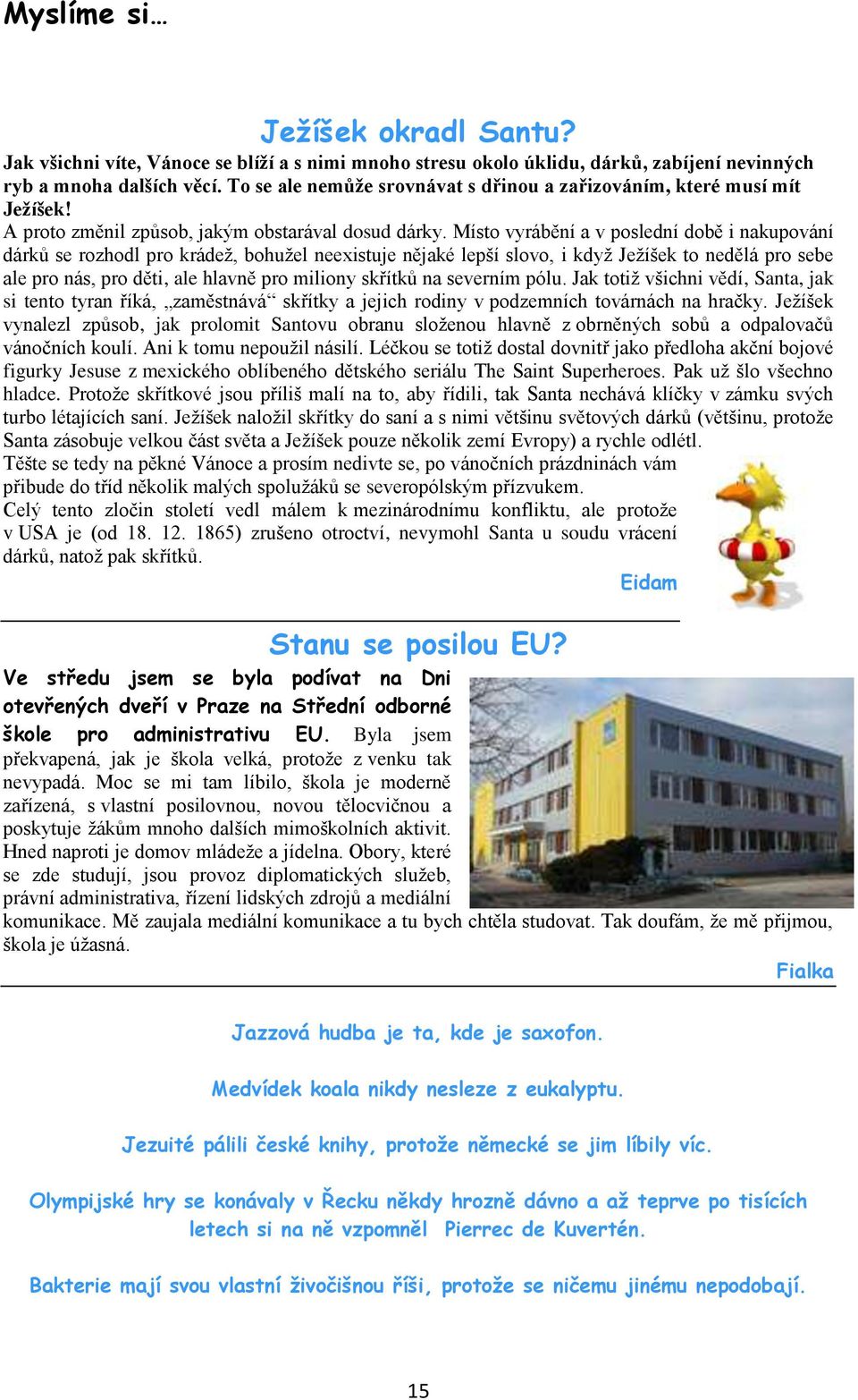 Místo vyrábění a v poslední době i nakupování dárků se rozhodl pro krádež, bohužel neexistuje nějaké lepší slovo, i když Ježíšek to nedělá pro sebe ale pro nás, pro děti, ale hlavně pro miliony