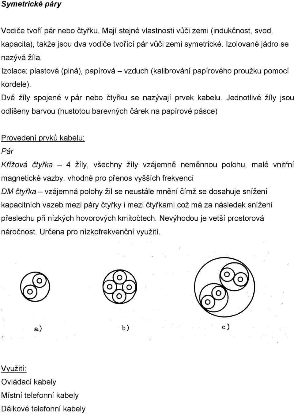 Jednotlivé žíly jsou odlišeny barvou (hustotou barevných čárek na papírové pásce) Provedení prvků kabelu: Pár Křížová čtyřka 4 žíly, všechny žíly vzájemně neměnnou polohu, malé vnitřní magnetické