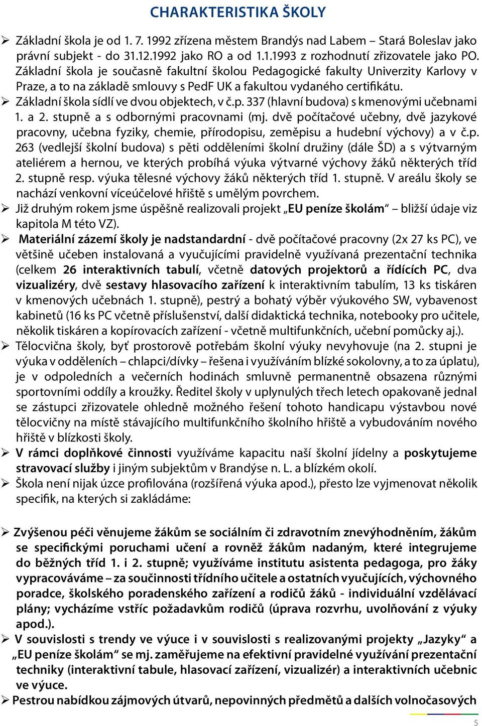 Základní škola sídlí ve dvou objektech, v č.p. 337 (hlavní budova) s kmenovými učebnami 1. a 2. stupně a s odbornými pracovnami (mj.