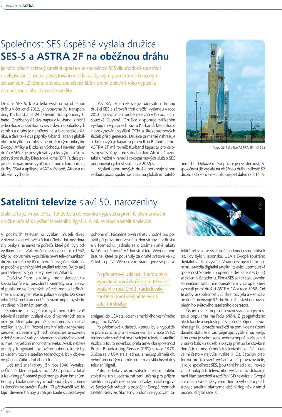 Družice SES-5, která byla vyslána na oběžnou dráhu v červenci 2012, je vybavena 36 transpondéry Ku-band a až 24 aktivními transpondéry C- band.