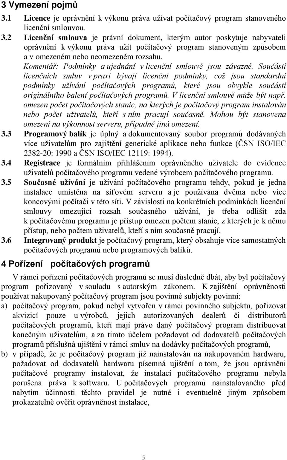 Součástí licenčních smluv v praxi bývají licenční podmínky, což jsou standardní podmínky užívání počítačových programů, které jsou obvykle součástí originálního balení počítačových programů.