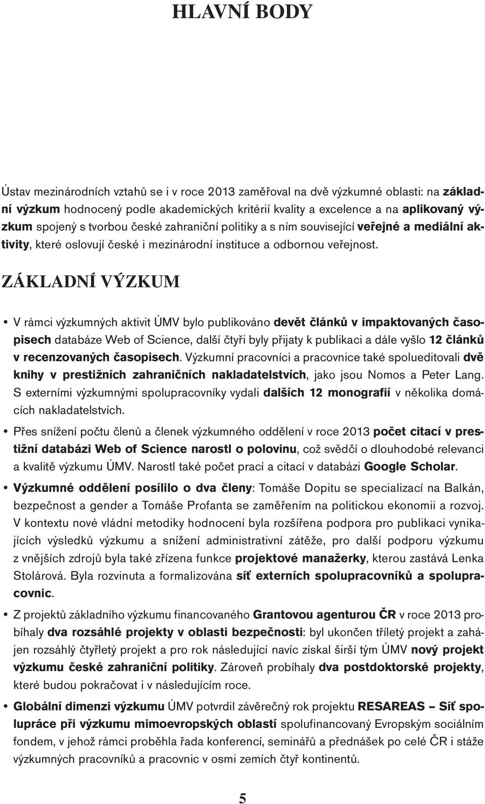 ZÁKLADNÍ VÝZKUM V rámci výzkumných aktivit ÚMV bylo publikováno devět článků v impaktovaných časopisech databáze Web of Science, další čtyři byly přijaty k publikaci a dále vyšlo 12 článků v