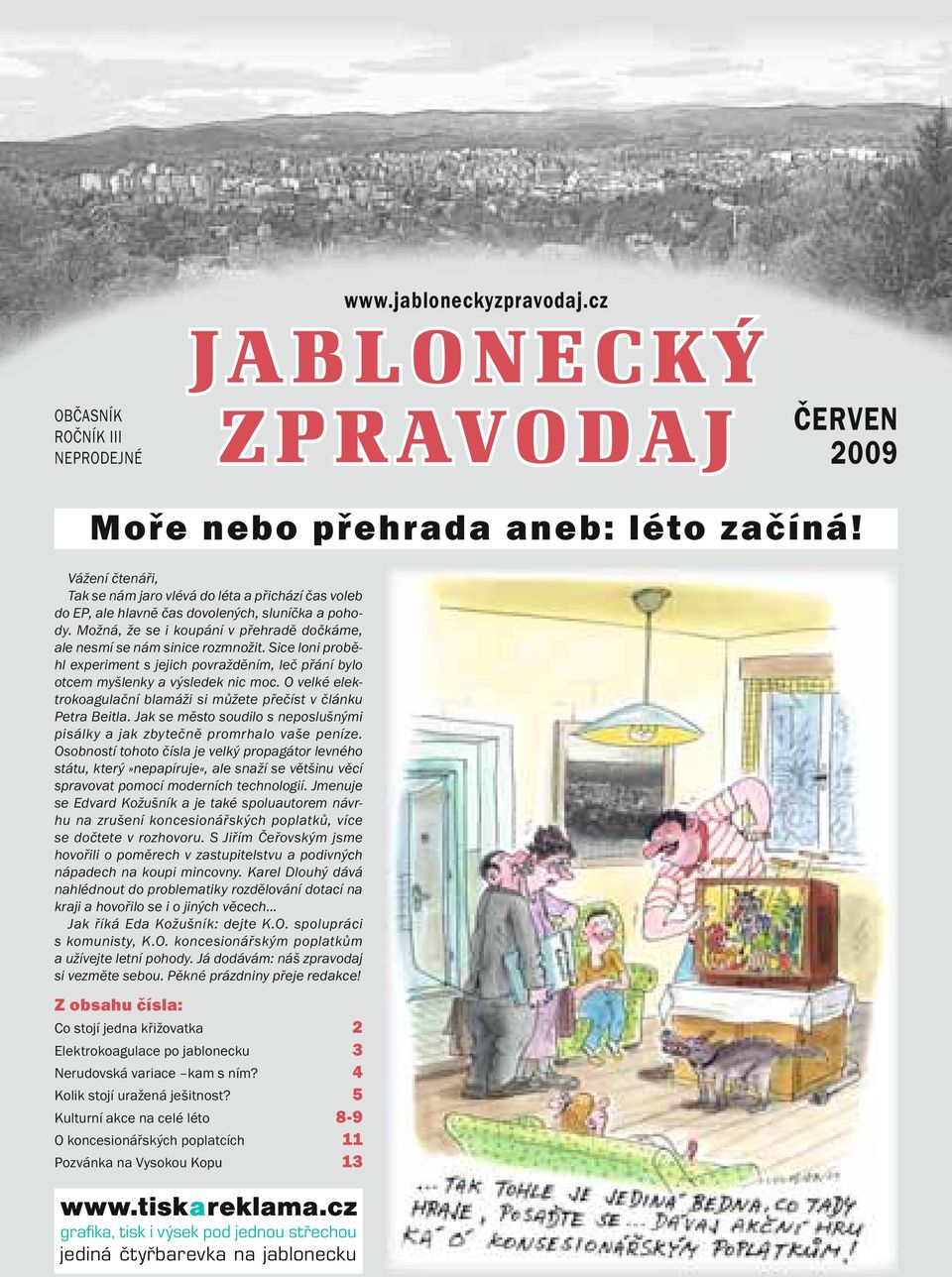 Sice loni proběhl experiment s jejich povražděním, leč přání bylo otcem myšlenky a výsledek nic moc. O velké elektrokoagulační blamáži si můžete přečíst v článku Petra Beitla.