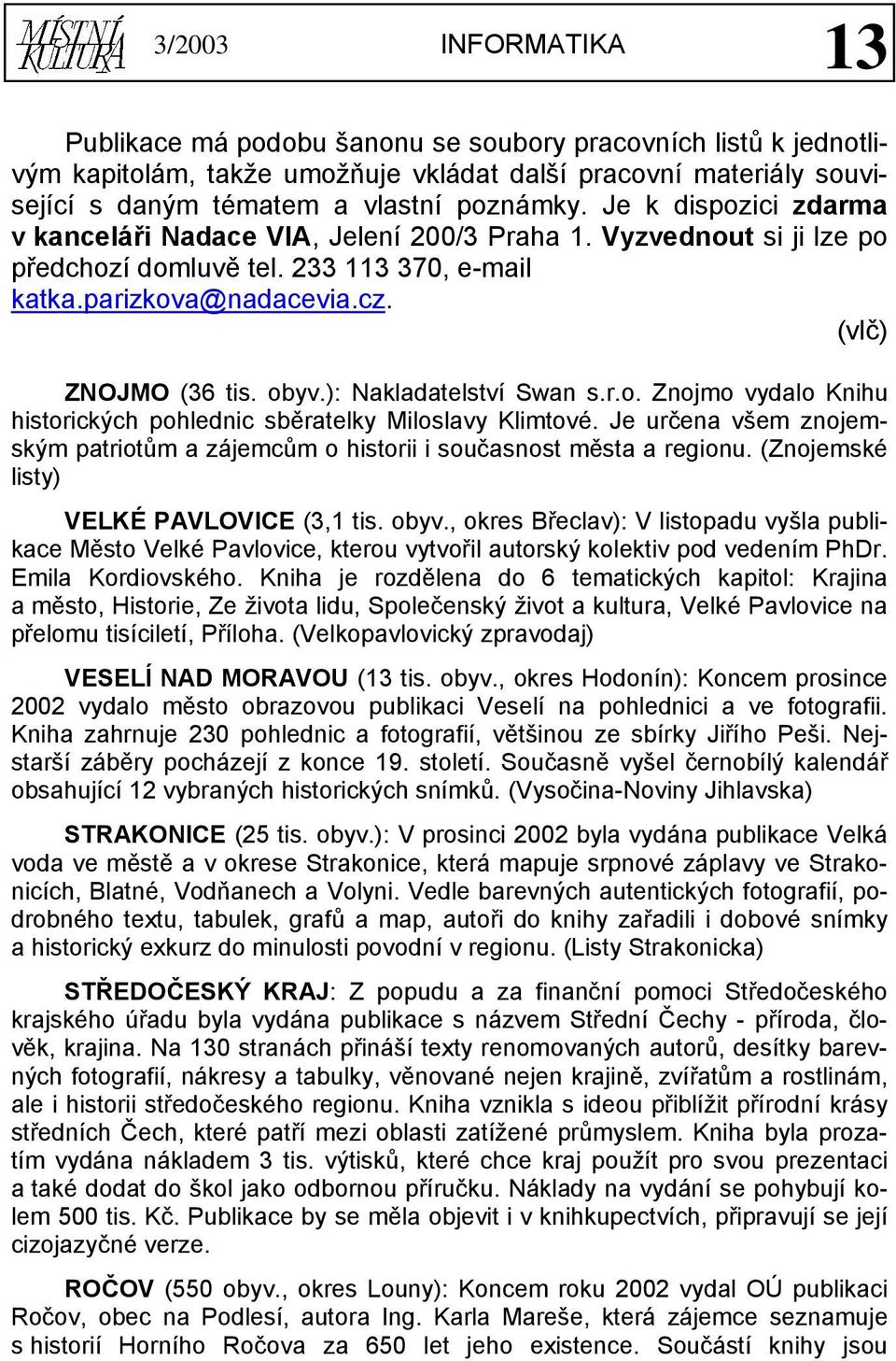 ): Nakladatelství Swan s.r.o. Znojmo vydalo Knihu historických pohlednic sběratelky Miloslavy Klimtové. Je určena všem znojemským patriotům a zájemcům o historii i současnost města a regionu.