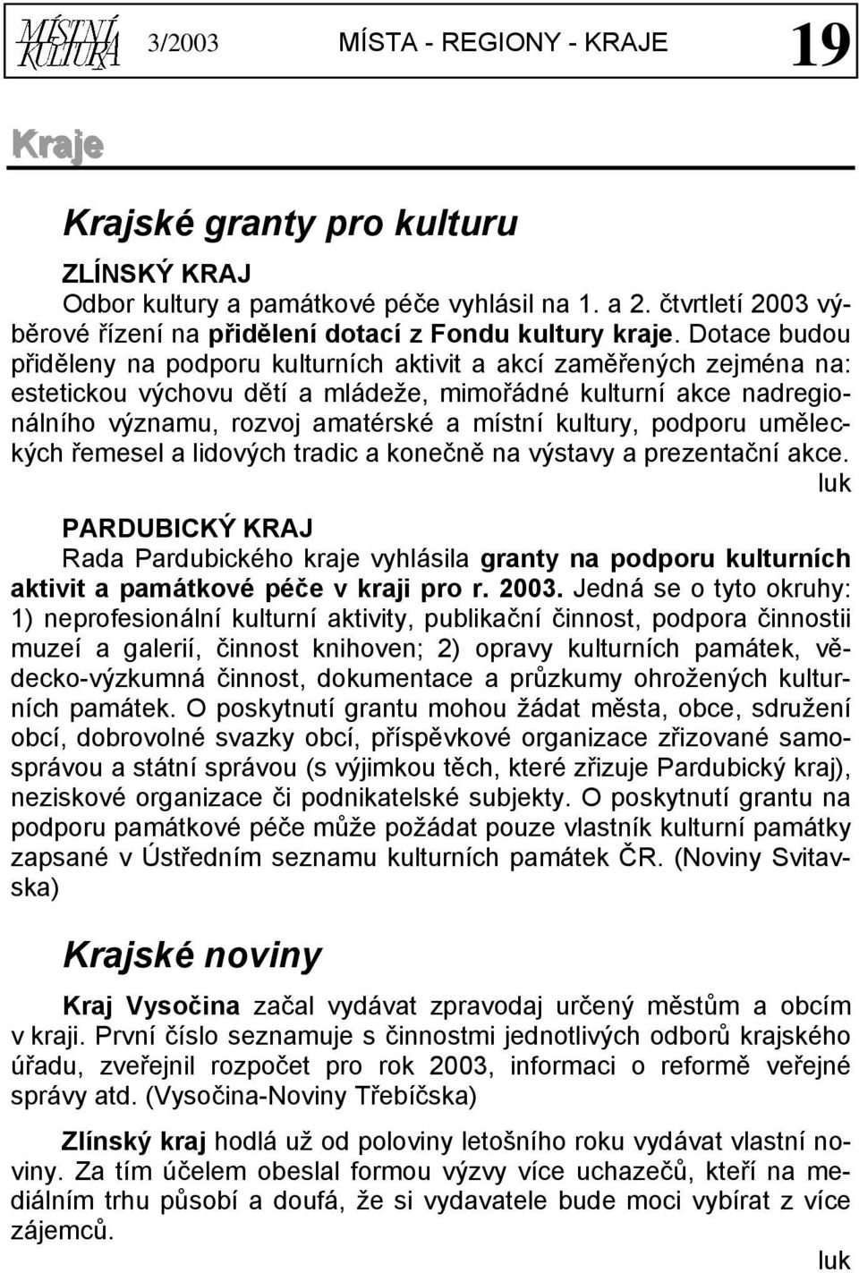 Dotace budou přiděleny na podporu kulturních aktivit a akcí zaměřených zejména na: estetickou výchovu dětí a mládeže, mimořádné kulturní akce nadregionálního významu, rozvoj amatérské a místní