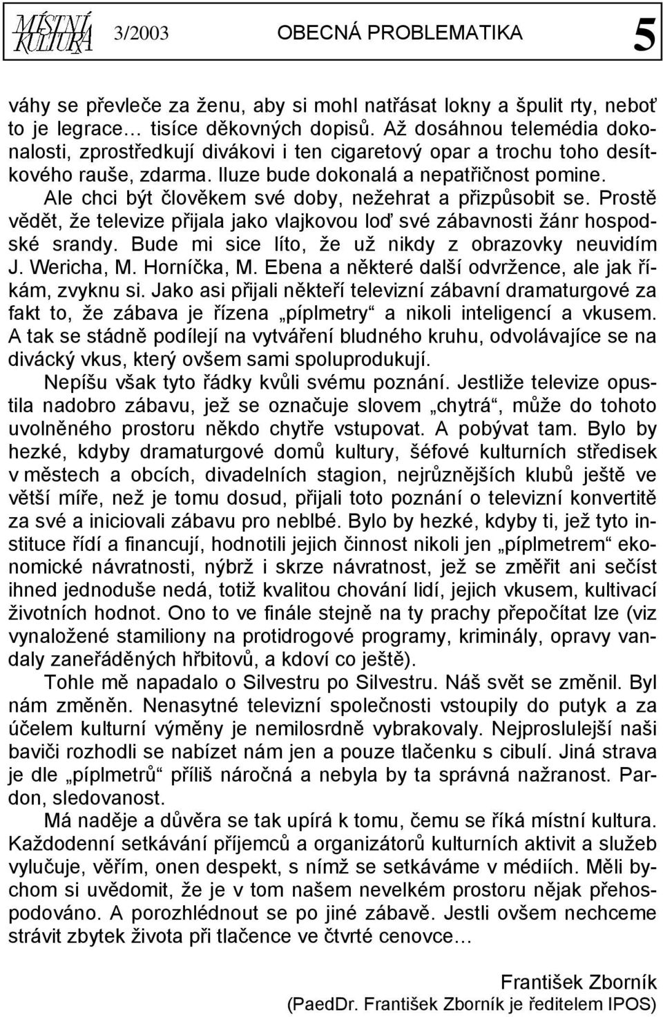 Ale chci být člověkem své doby, nežehrat a přizpůsobit se. Prostě vědět, že televize přijala jako vlajkovou loď své zábavnosti žánr hospodské srandy.