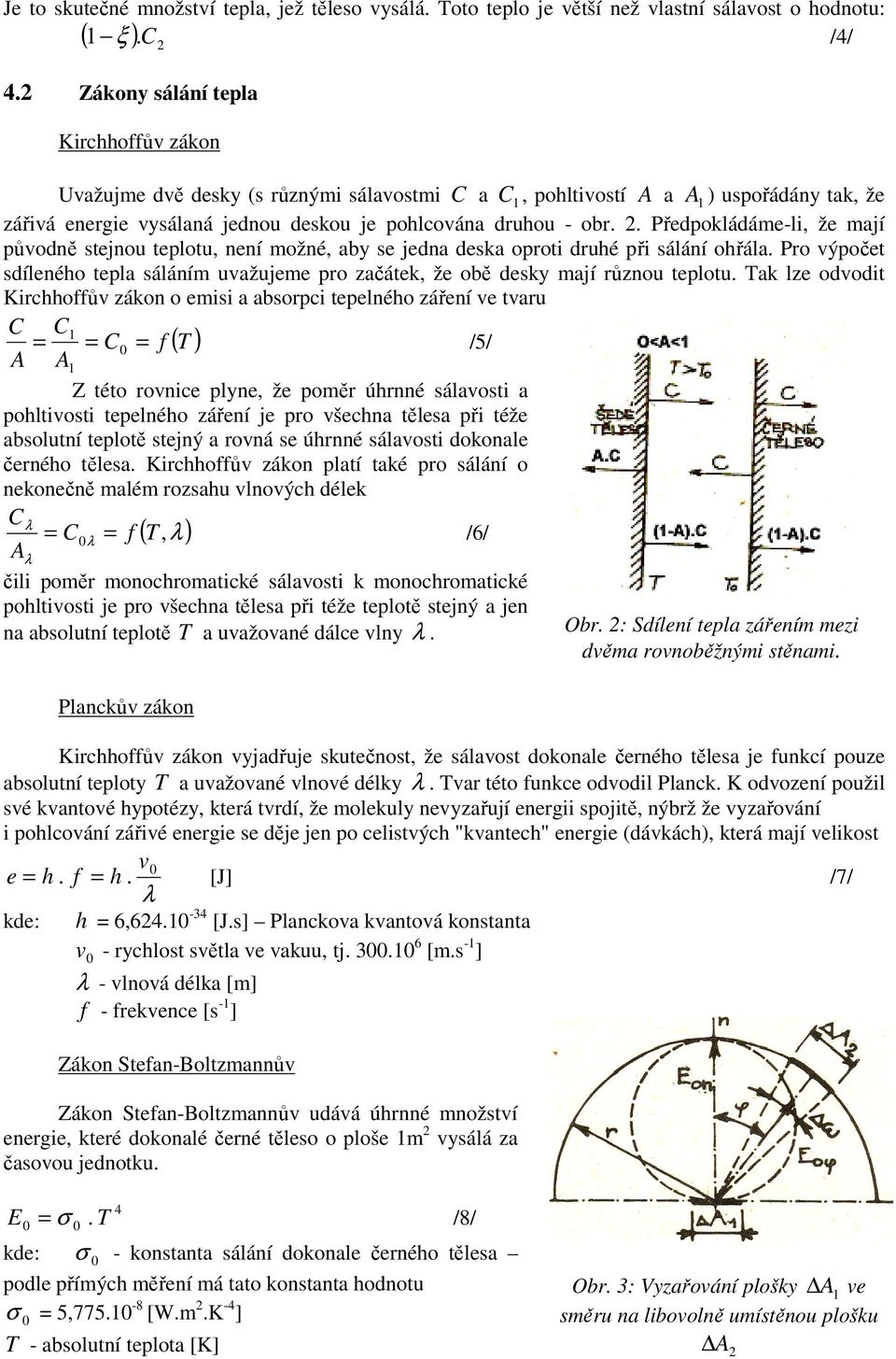 . Předpokládáe-li, že ají původně stejnou teplotu, není ožné, ay se jedna deska oproti druhé při sálání ohřála. Pro výpočet sdíleného tepla sálání uvažujee pro začátek, že oě desky ají různou teplotu.