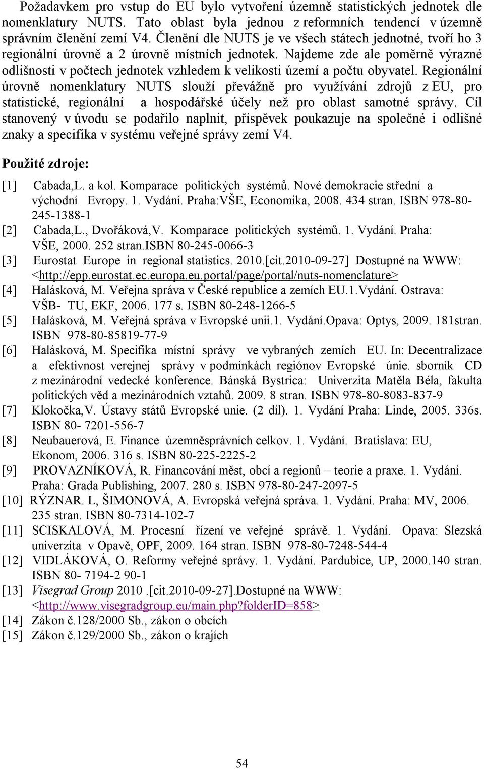 Najdeme zde ale poměrně výrazné odlišnosti v počtech jednotek vzhledem k velikosti území a počtu obyvatel.