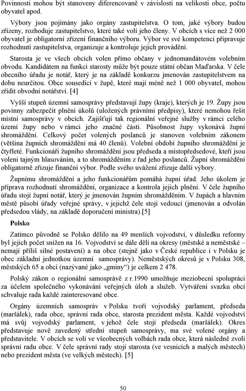 Výbor ve své kompetenci připravuje rozhodnutí zastupitelstva, organizuje a kontroluje jejich provádění. Starosta je ve všech obcích volen přímo občany v jednomandátovém volebním obvodu.