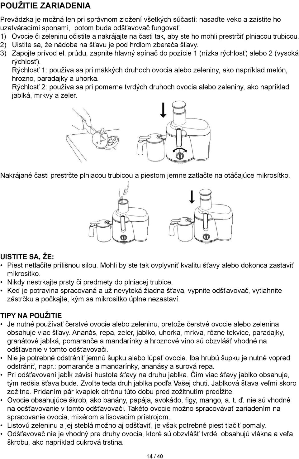 prúdu, zapnite hlavný spínač do pozície 1 (nízka rýchlosť) alebo 2 (vysoká rýchlosť). Rýchlosť 1: používa sa pri mäkkých druhoch ovocia alebo zeleniny, ako napríklad melón, hrozno, paradajky a uhorka.