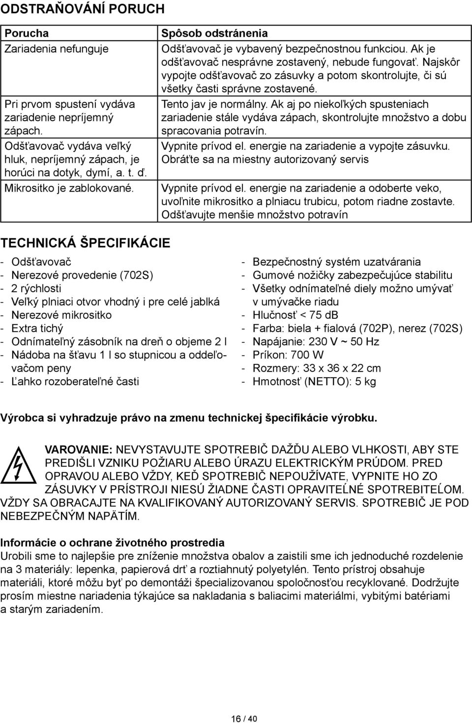 Najskôr vypojte odšťavovač zo zásuvky a potom skontrolujte, či sú všetky časti správne zostavené. Tento jav je normálny.