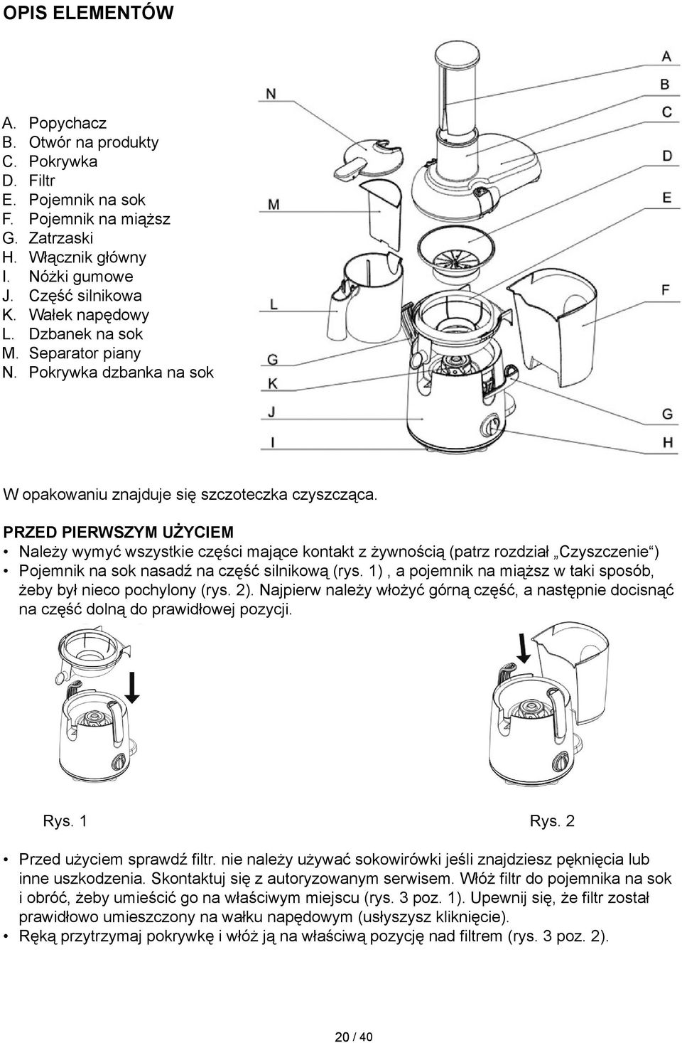 PRZED PIERWSZYM UŻYCIEM Należy wymyć wszystkie części mające kontakt z żywnością (patrz rozdział Czyszczenie ) Pojemnik na sok nasadź na część silnikową (rys.