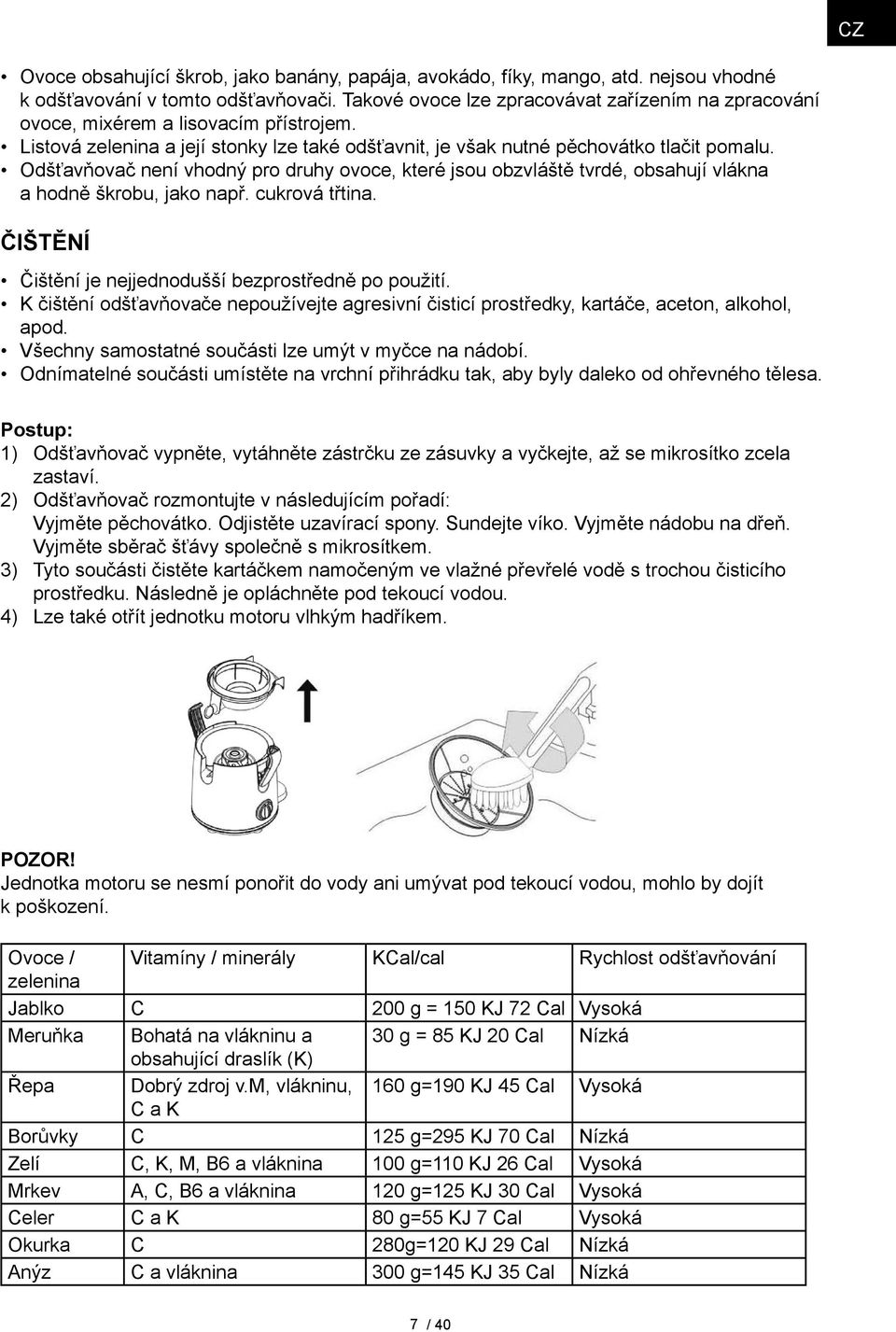 Odšťavňovač není vhodný pro druhy ovoce, které jsou obzvláště tvrdé, obsahují vlákna a hodně škrobu, jako např. cukrová třtina. Čištění Čištění je nejjednodušší bezprostředně po použití.