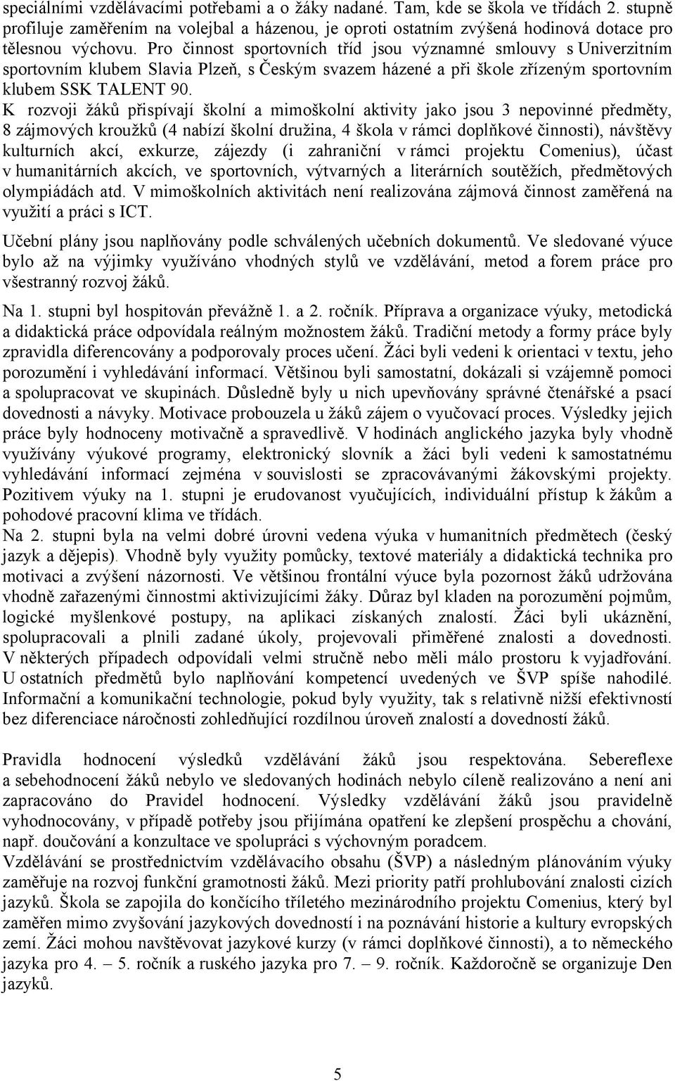 K rozvoji žáků přispívají školní a mimoškolní aktivity jako jsou 3 nepovinné předměty, 8 zájmových kroužků (4 nabízí školní družina, 4 škola v rámci doplňkové činnosti), návštěvy kulturních akcí,