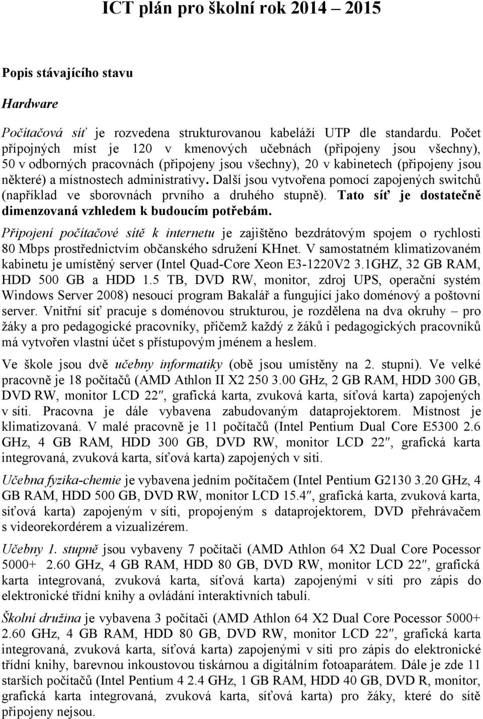 Další jsou vytvořena pomocí zapojených switchů (například ve sborovnách prvního a druhého stupně). Tato síť je dostatečně dimenzovaná vzhledem k budoucím potřebám.