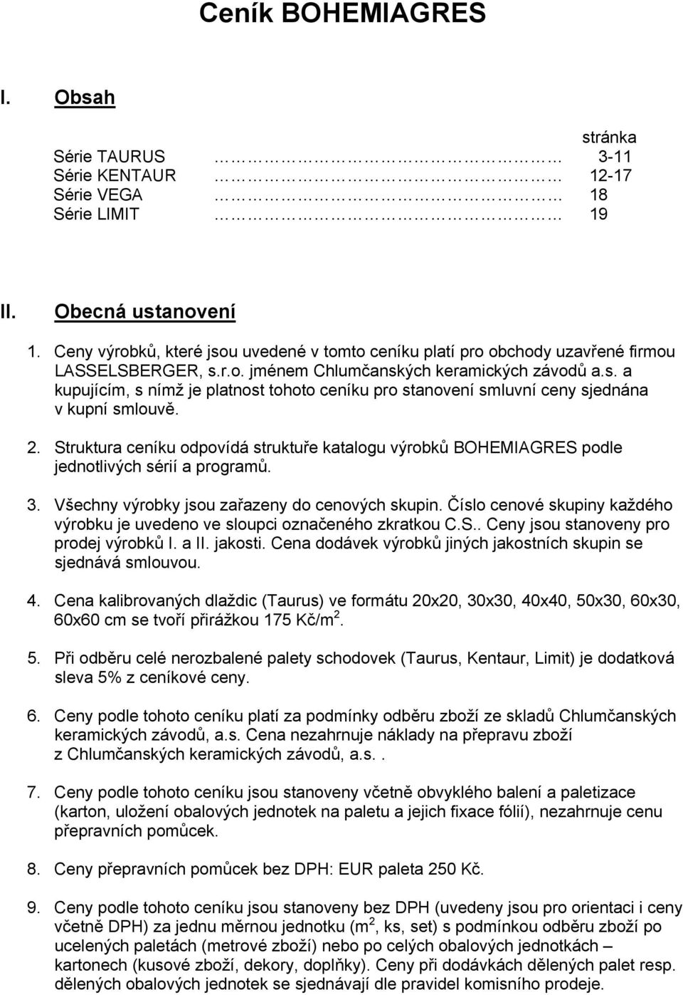 2. Struktura ceníku odpovídá struktuře katalogu výrobků BOHEMIAGRES podle jednotlivých sérií a programů. 3. Všechny výrobky jsou zařazeny do cenových skupin.