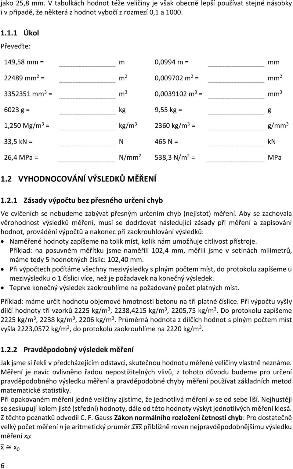 3 33,5 kn = N 465 N = kn 26,4 MPa = N/mm 2 538,3 N/m 2 = MPa 1.2 VYHODNOCOVÁNÍ VÝSLEDKŮ MĚŘENÍ 1.2.1 Zásady výpočtu bez přesného určení chyb Ve cvičeních se nebudeme zabývat přesným určením chyb (nejistot) měření.