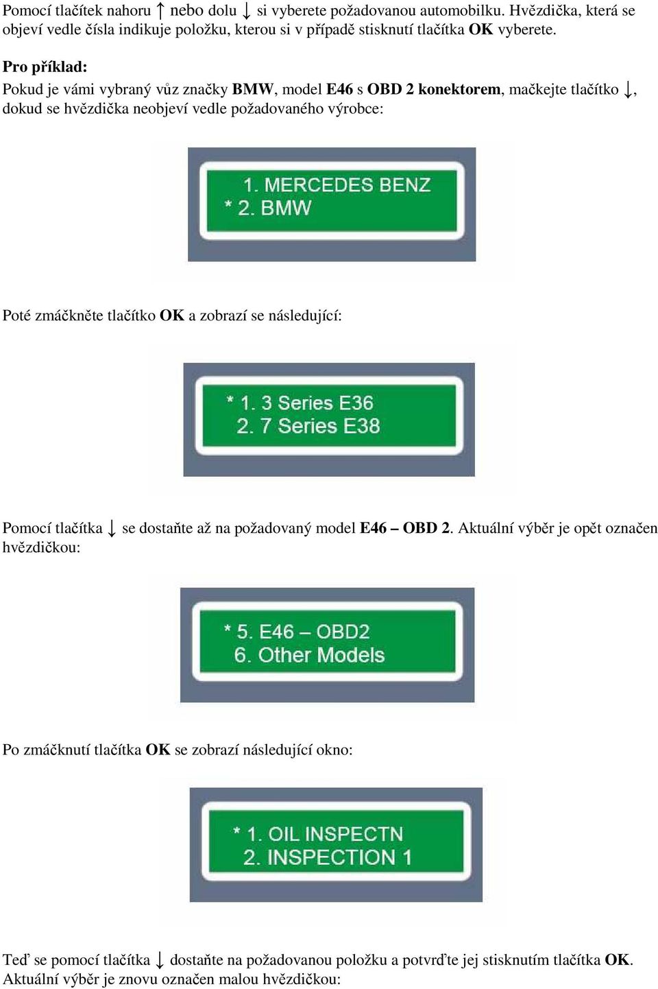 Pro příklad: Pokud je vámi vybraný vůz značky BMW, model E46 s OBD 2 konektorem, mačkejte tlačítko, dokud se hvězdička neobjeví vedle požadovaného výrobce: Poté zmáčkněte