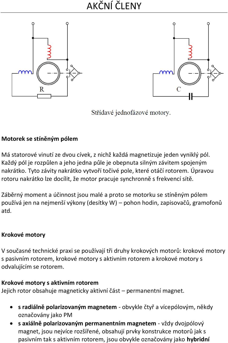 Záběrný moment a účinnost jsou malé a proto se motorku se stíněným pólem používá jen na nejmenší výkony (desítky W) pohon hodin, zapisovačů, gramofonů atd.