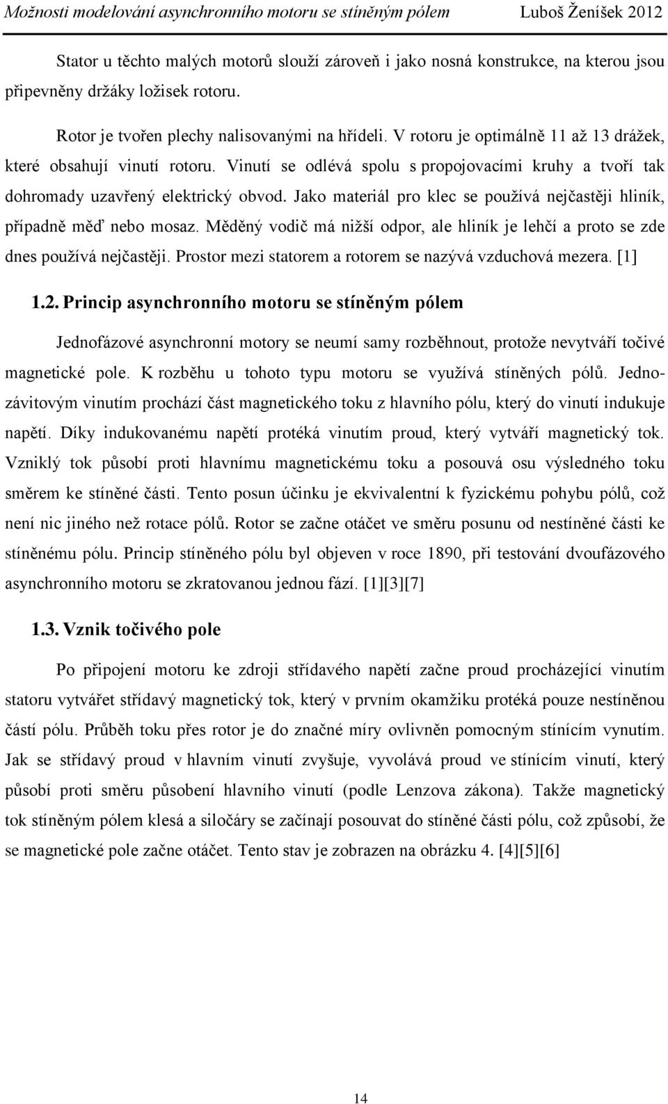 Jako materiál pro klec se používá nejčastěji hliník, případně měď nebo mosaz. Měděný vodič má nižší odpor, ale hliník je lehčí a proto se zde dnes používá nejčastěji.