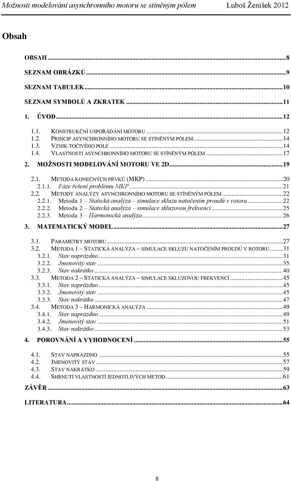 .. 21 2.2. METODY ANALÝZY ASYNCHRONNÍHO MOTORU SE STÍNĚNÝM PÓLEM... 22 2.2.1. Metoda 1 Statická analýza simulace skluzu natočením proudů v rotoru... 22 2.2.2. Metoda 2 Statická analýza simulace skluzovou frekvencí.