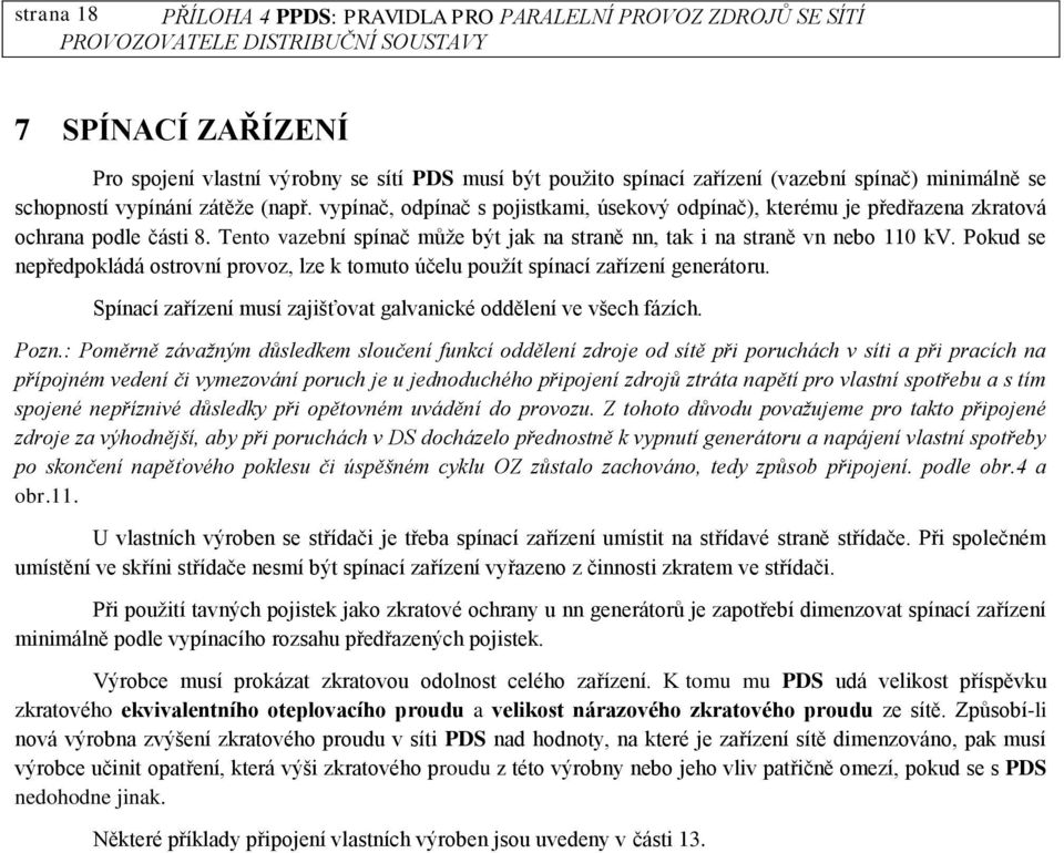 Tento vazební spínač může být jak na straně nn, tak i na straně vn nebo 110 kv. Pokud se nepředpokládá ostrovní provoz, lze k tomuto účelu použít spínací zařízení generátoru.