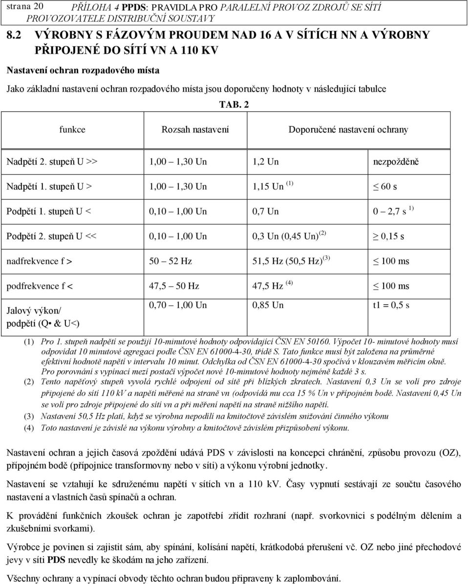 následující tabulce TAB. 2 funkce Rozsah nastavení Doporučené nastavení ochrany Nadpětí 2. stupeň U >> 1,00 1,30 Un 1,2 Un nezpožděně Nadpětí 1. stupeň U > 1,00 1,30 Un 1,15 Un (1) 60 s Podpětí 1.