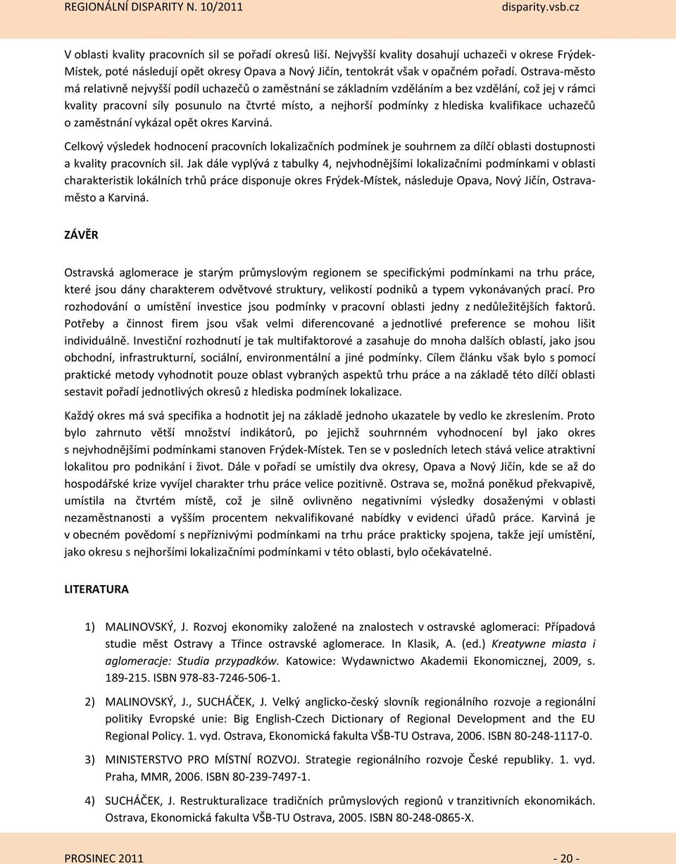 kvalifikace uchazečů o zaměstnání vykázal opět okres Karviná. Celkový výsledek hodnocení pracovních lokalizačních podmínek je souhrnem za dílčí oblasti dostupnosti a kvality pracovních sil.