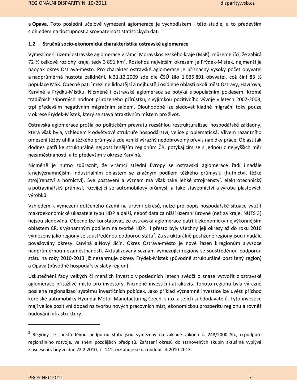 891 km 2. Rozlohou největším okresem je Frýdek-Místek, nejmenší je naopak okres Ostrava-město. Pro charakter ostravské aglomerace je příznačný vysoký počet obyvatel a nadprůměrná hustota zalidnění.