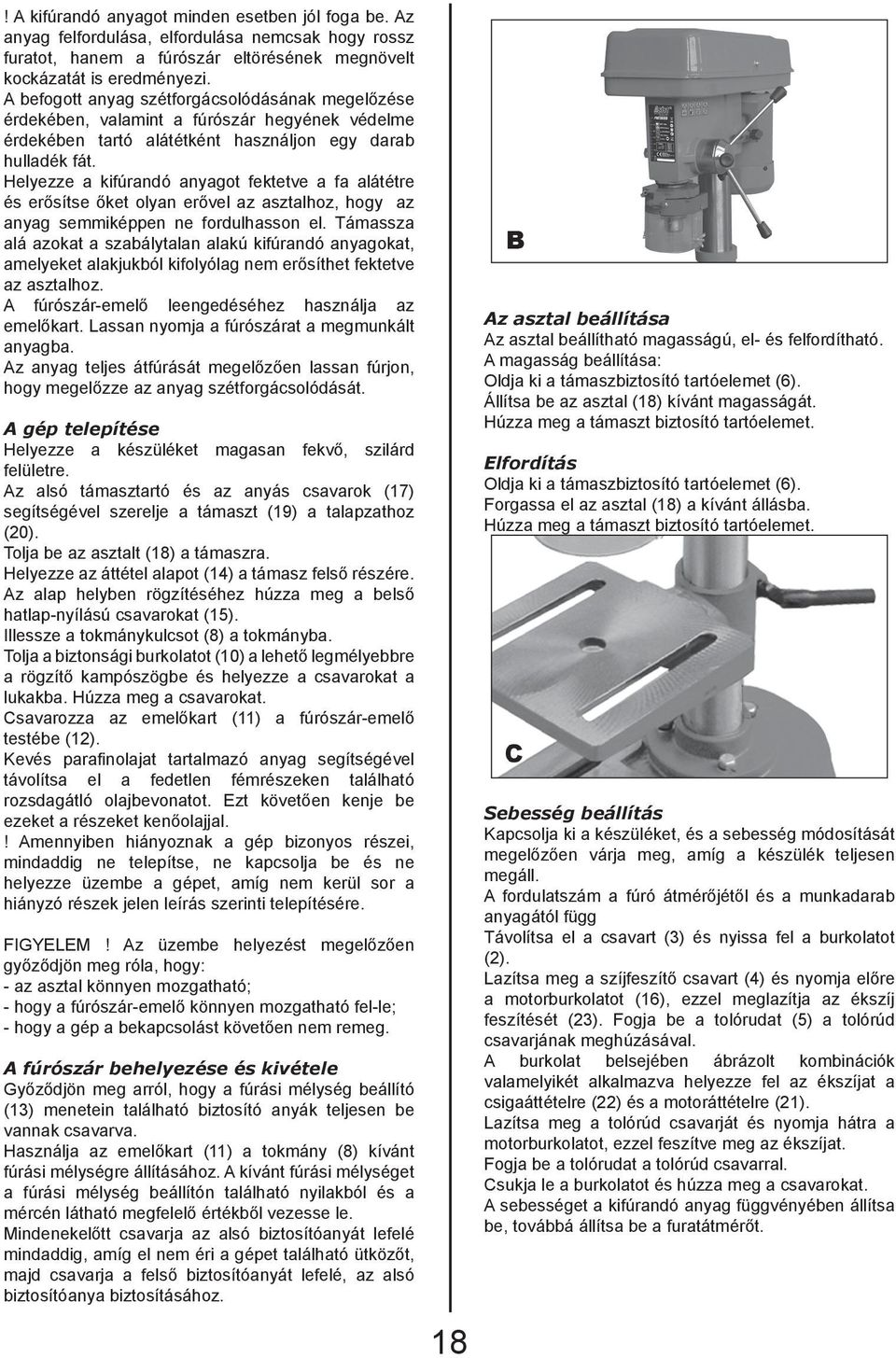 Helyezze a kifúrandó anyagot fektetve a fa alátétre és erősítse őket olyan erővel az asztalhoz, hogy az anyag semmiképpen ne fordulhasson el.