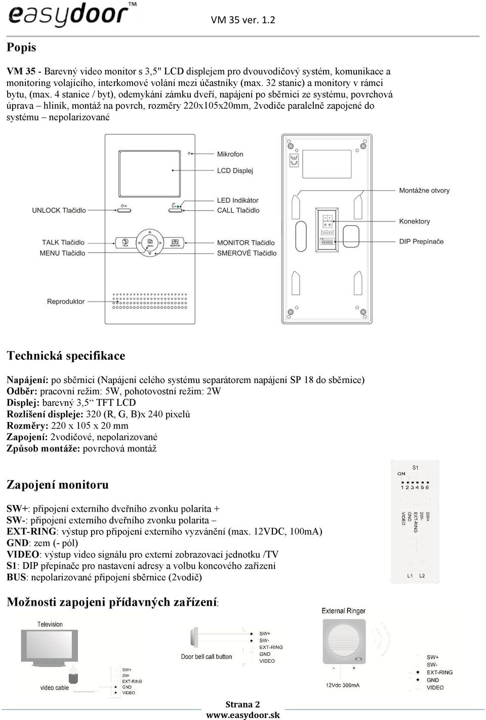 Technická specifikace Napájení: po sběrnici (Napájení celého systému separátorem napájení SP 18 do sběrnice) Odběr: pracovní režim: 5W, pohotovostní režim: 2W Displej: barevný 3,5 TFT LCD Rozlišení