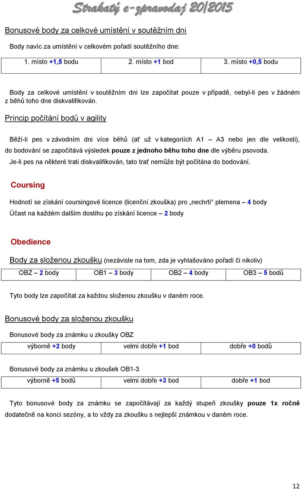 Princip počítání bodů v agility Běží-li pes v závodním dni více běhů (ať už v kategoriích A1 A3 nebo jen dle velikosti), do bodování se započítává výsledek pouze z jednoho běhu toho dne dle výběru