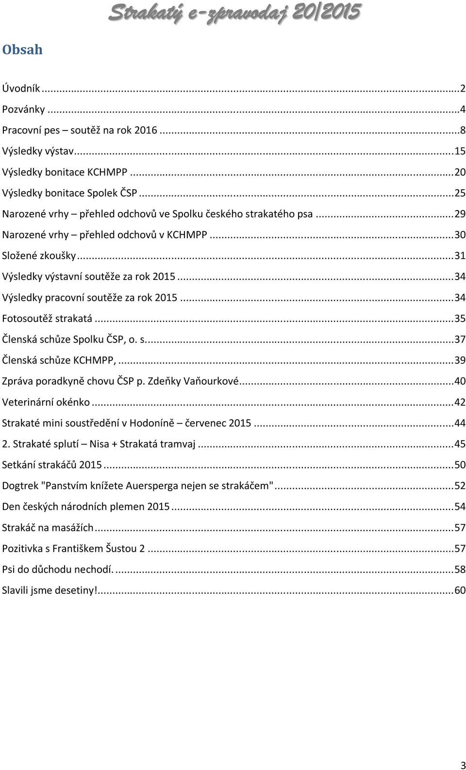 .. 34 Výsledky pracovní soutěže za rok 2015... 34 Fotosoutěž strakatá... 35 Členská schůze Spolku ČSP, o. s.... 37 Členská schůze KCHMPP,... 39 Zpráva poradkyně chovu ČSP p. Zdeňky Vaňourkové.