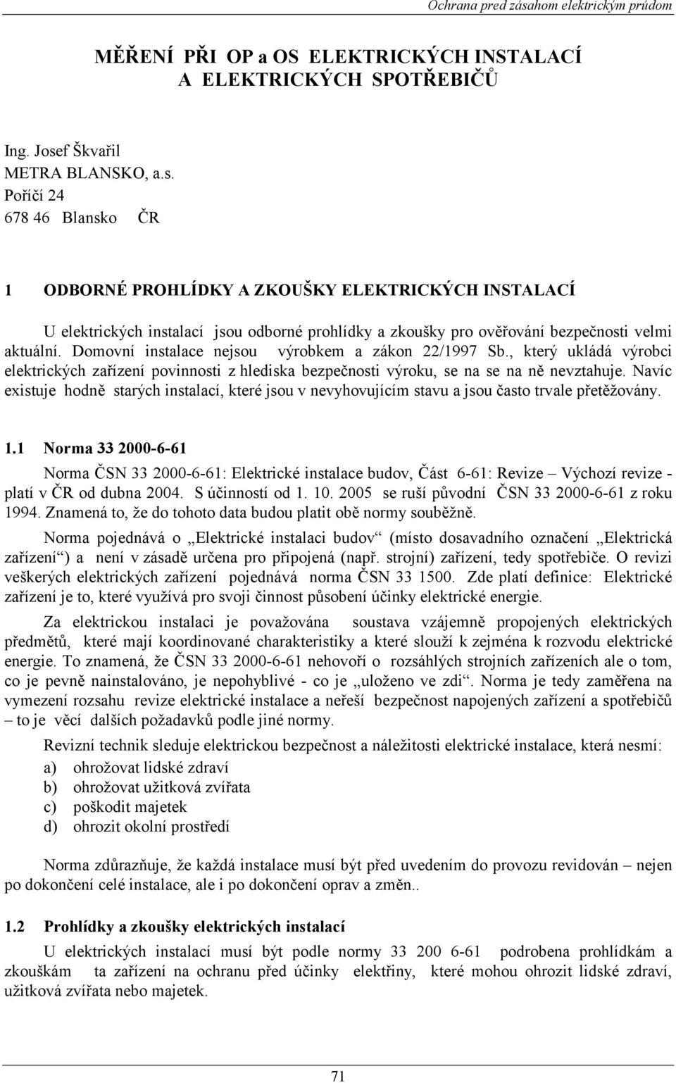 Poříčí 24 678 46 Blansko ČR 1 ODBORNÉ PROHLÍDKY A ZKOUŠKY ELEKTRICKÝCH INSTALACÍ U elektrických instalací jsou odborné prohlídky a zkoušky pro ověřování bezpečnosti velmi aktuální.