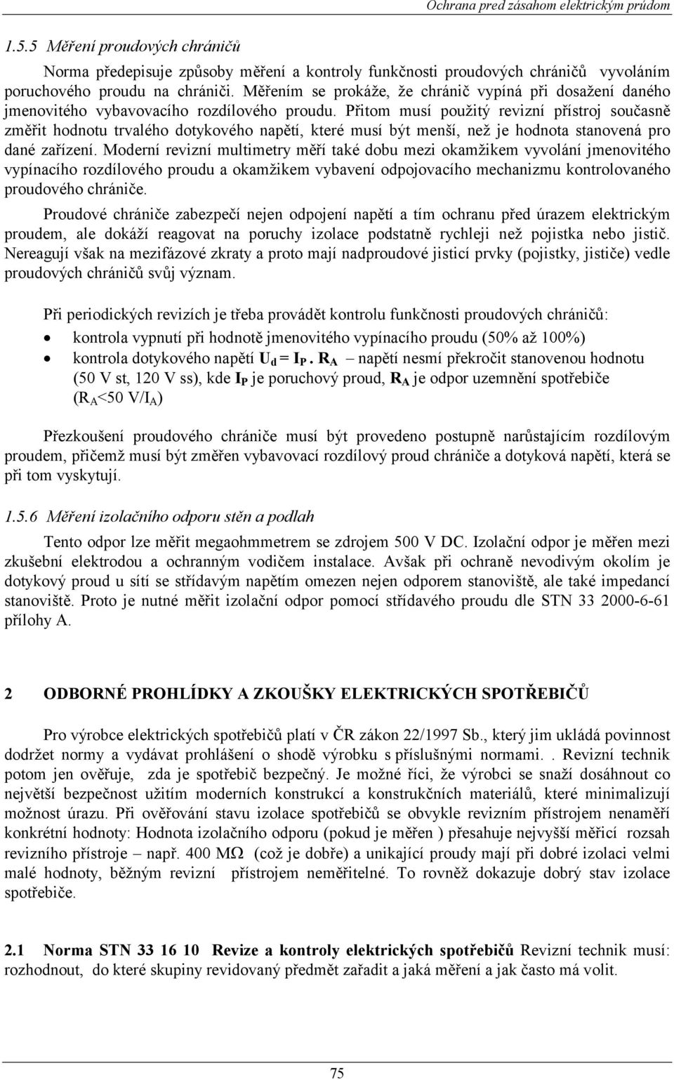 Přitom musí použitý revizní přístroj současně změřit hodnotu trvalého dotykového napětí, které musí být menší, než je hodnota stanovená pro dané zařízení.