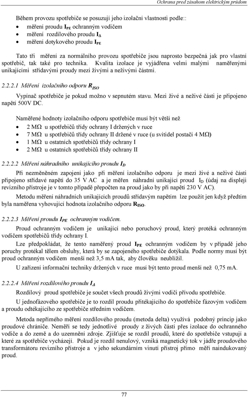 Kvalita izolace je vyjádřena velmi malými naměřenými unikajícími střídavými proudy mezi živými a neživými částmi. 2.2.2.1 Měření izolačního odporu R ISO Vypínač spotřebiče je pokud možno v sepnutém stavu.