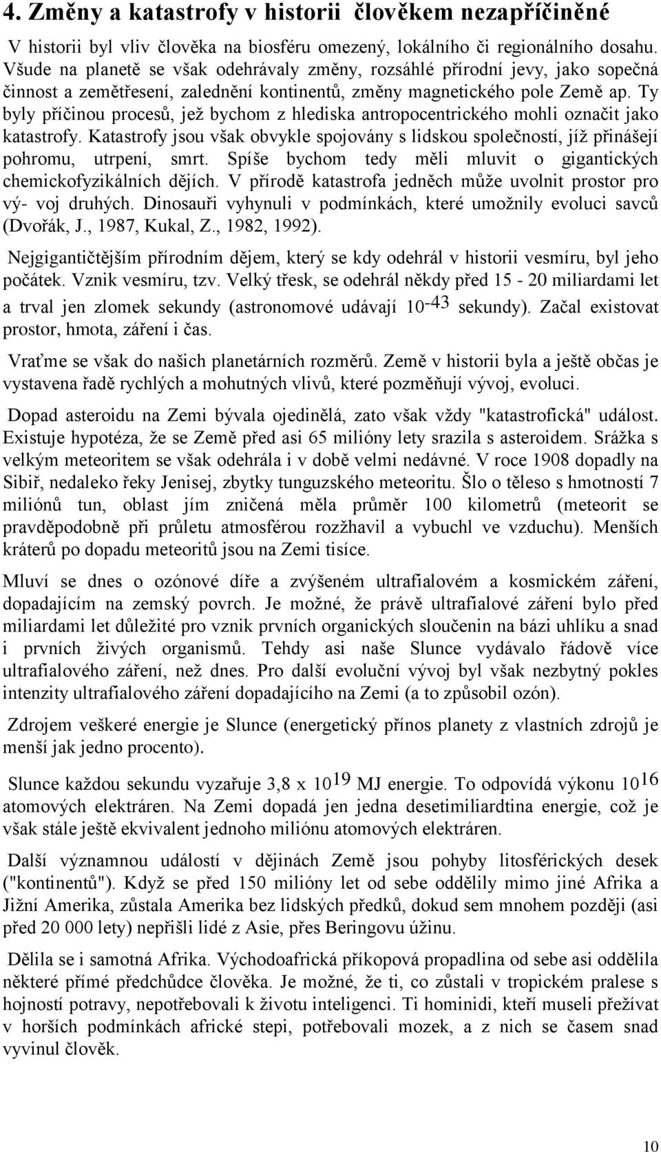 Ty byly příčinou procesů, jeţ bychom z hlediska antropocentrického mohli označit jako katastrofy. Katastrofy jsou však obvykle spojovány s lidskou společností, jíţ přinášejí pohromu, utrpení, smrt.