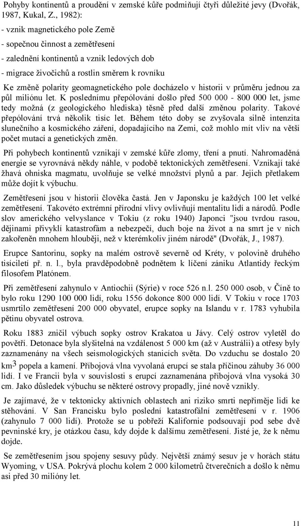 pole docházelo v historii v průměru jednou za půl miliónu let. K poslednímu přepólování došlo před 500 000-800 000 let, jsme tedy moţná (z geologického hlediska) těsně před další změnou polarity.