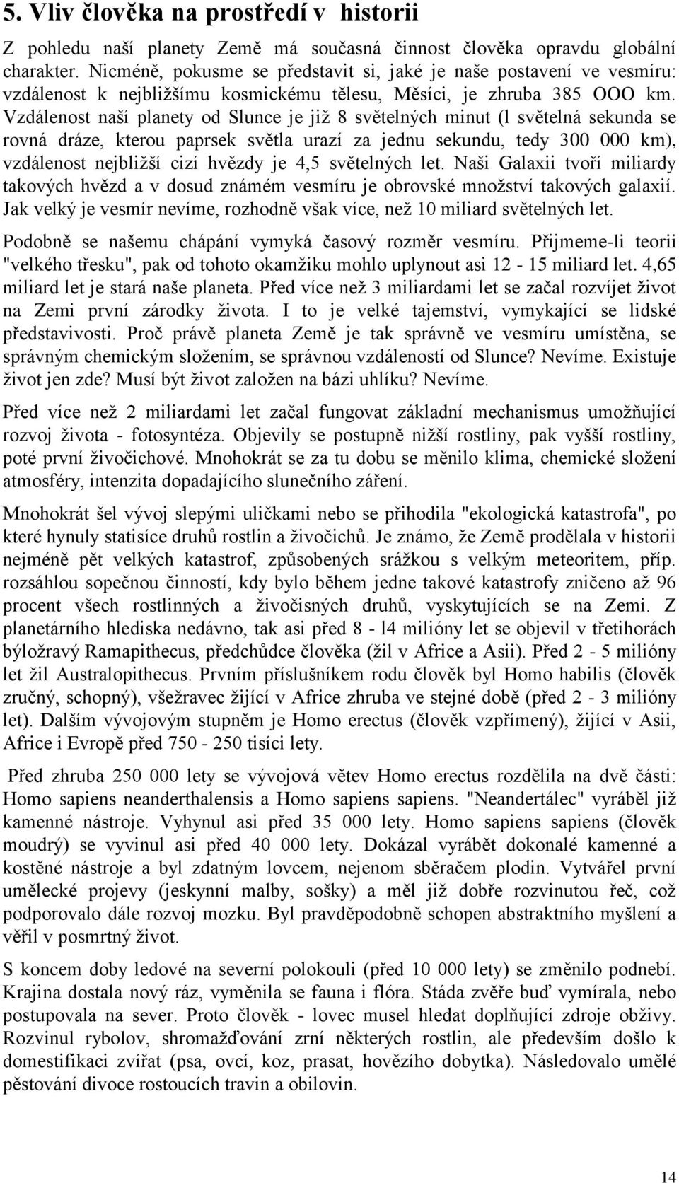 Vzdálenost naší planety od Slunce je jiţ 8 světelných minut (l světelná sekunda se rovná dráze, kterou paprsek světla urazí za jednu sekundu, tedy 300 000 km), vzdálenost nejbliţší cizí hvězdy je 4,5