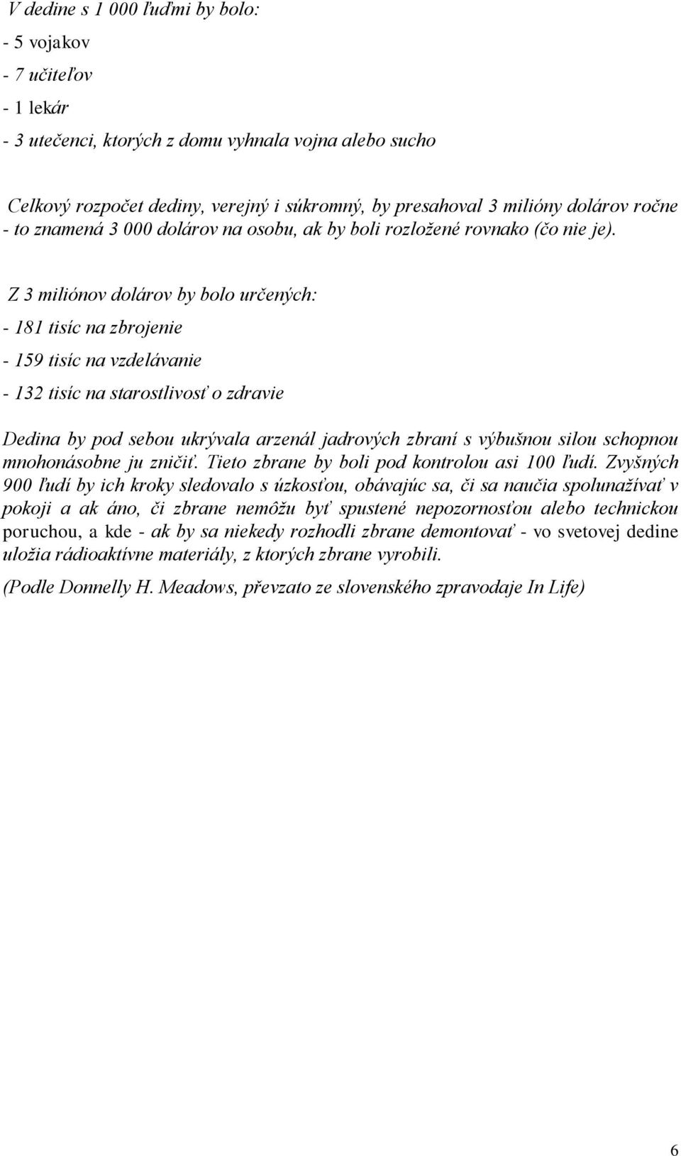 Z 3 miliónov dolárov by bolo určených: - 181 tisíc na zbrojenie - 159 tisíc na vzdelávanie - 132 tisíc na starostlivosť o zdravie Dedina by pod sebou ukrývala arzenál jadrových zbraní s výbušnou