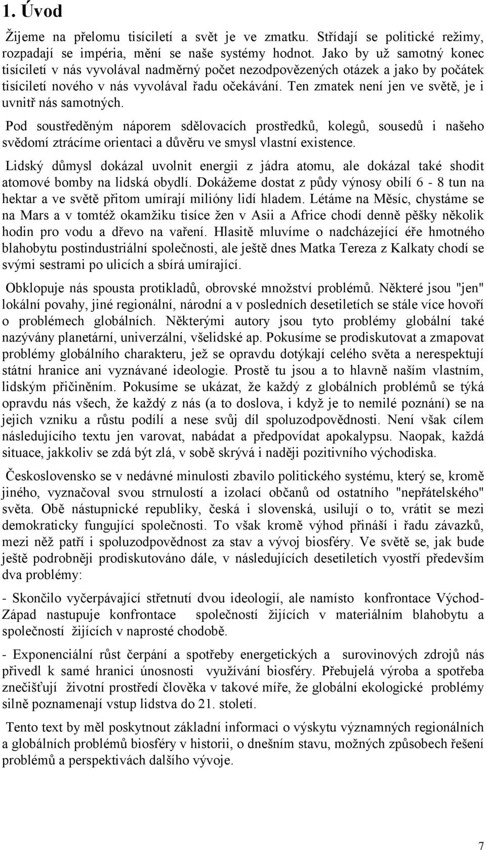 Ten zmatek není jen ve světě, je i uvnitř nás samotných. Pod soustředěným náporem sdělovacích prostředků, kolegů, sousedů i našeho svědomí ztrácíme orientaci a důvěru ve smysl vlastní existence.