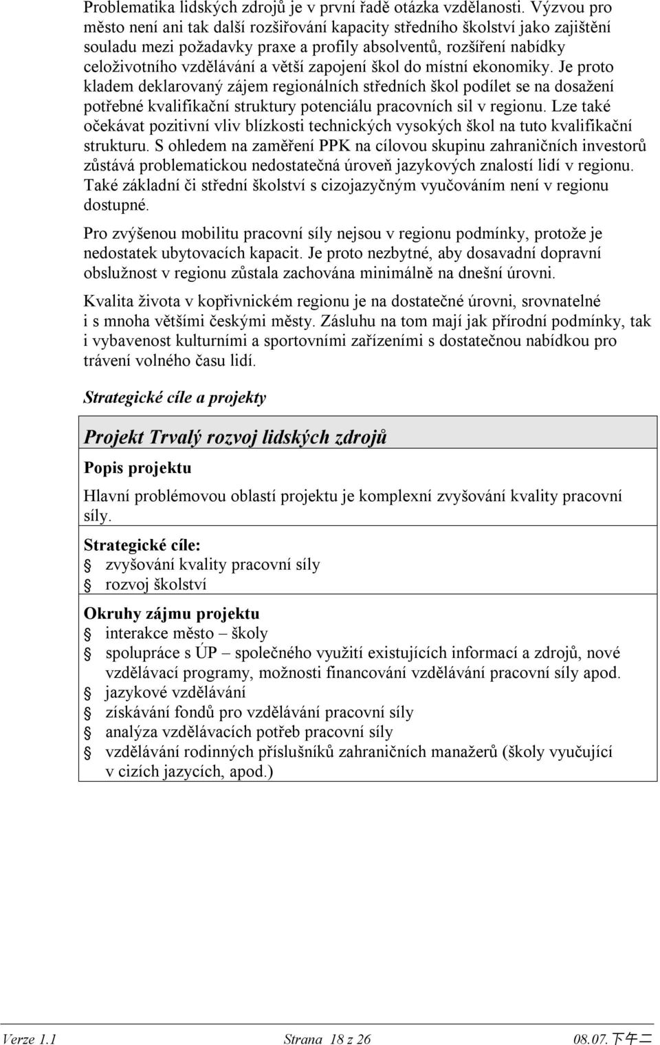 zapojení škol do místní ekonomiky. Je proto kladem deklarovaný zájem regionálních středních škol podílet se na dosažení potřebné kvalifikační struktury potenciálu pracovních sil v regionu.