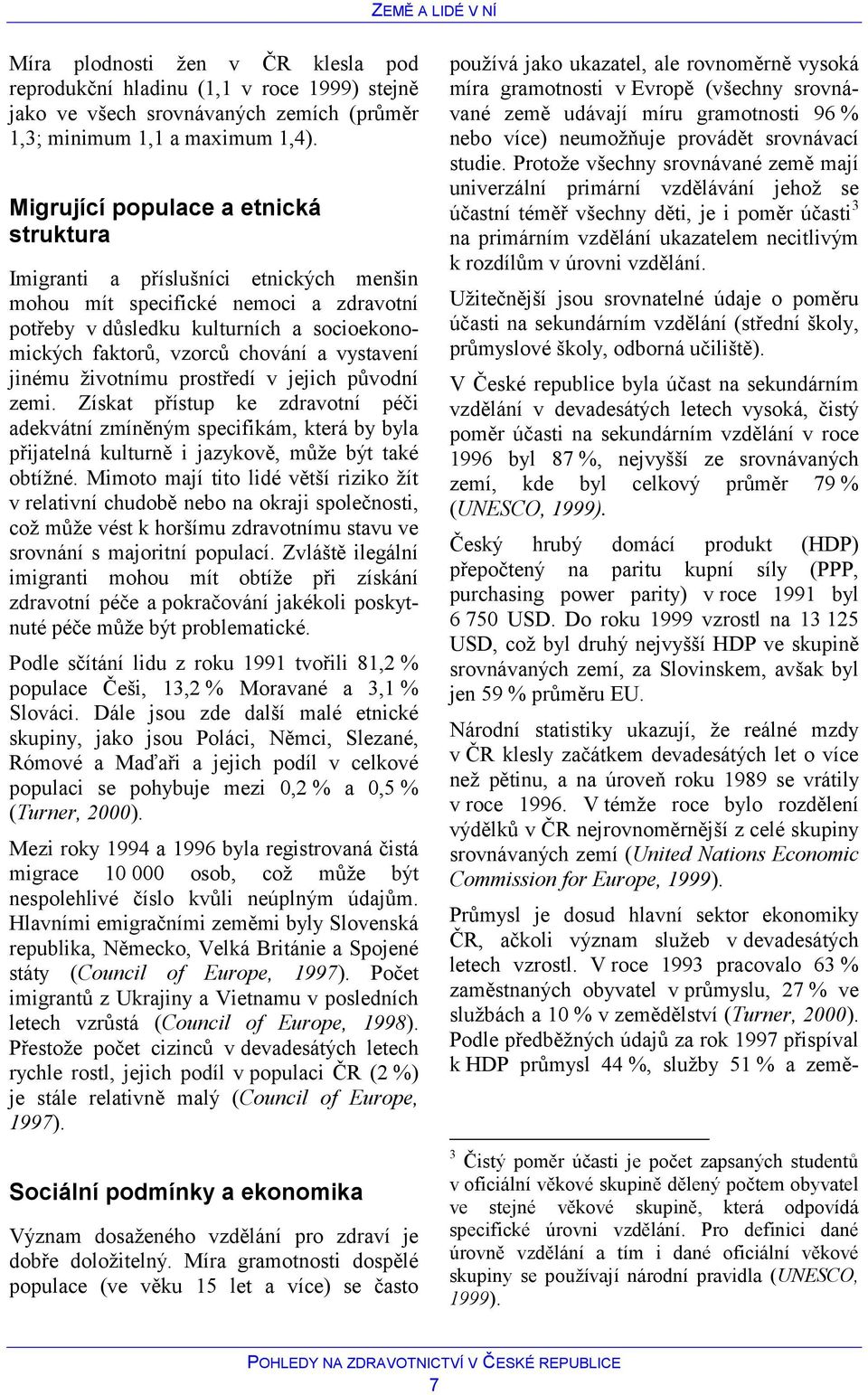 vystavení jinému životnímu prostředí v jejich původní zemi. Získat přístup ke zdravotní péči adekvátní zmíněným specifikám, která by byla přijatelná kulturně i jazykově, může být také obtížné.