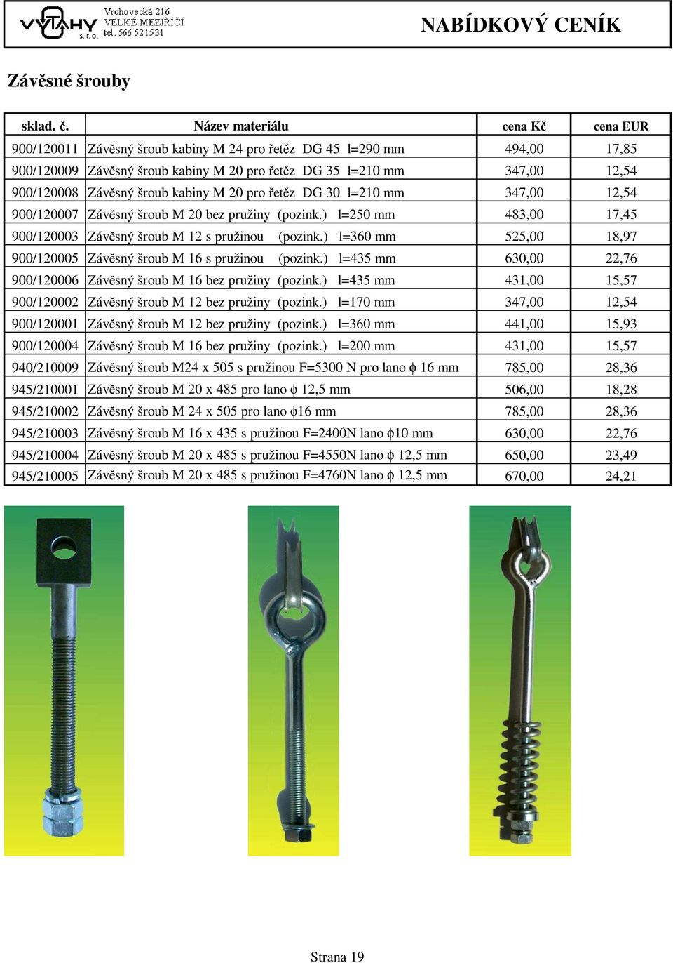 ) l=360 mm 525,00 18,97 900/120005 Závěsný šroub M 16 s pružinou (pozink.) l=435 mm 630,00 22,76 900/120006 Závěsný šroub M 16 bez pružiny (pozink.