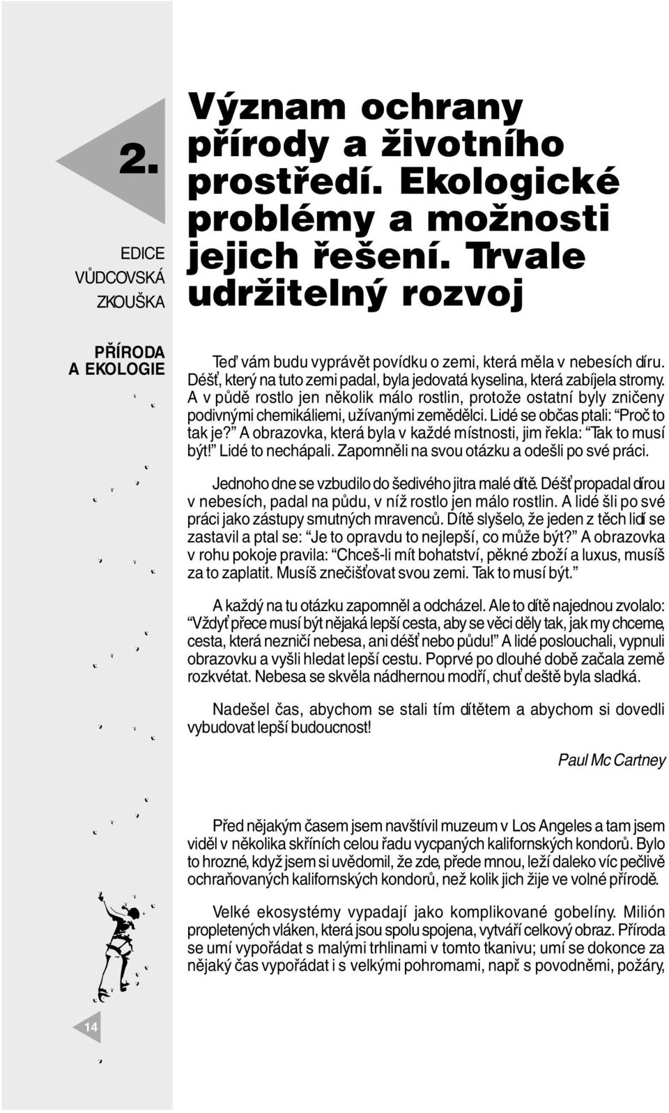 A v půdě rosto jen někoik máo rostin, protože ostatní byy zničeny podivnými chemikáiemi, užívanými zeměděci. Lidé se občas ptai: Proč to tak je?